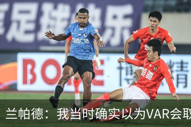 兰帕德：我当时确实以为VAR会取消马尔穆什的进球