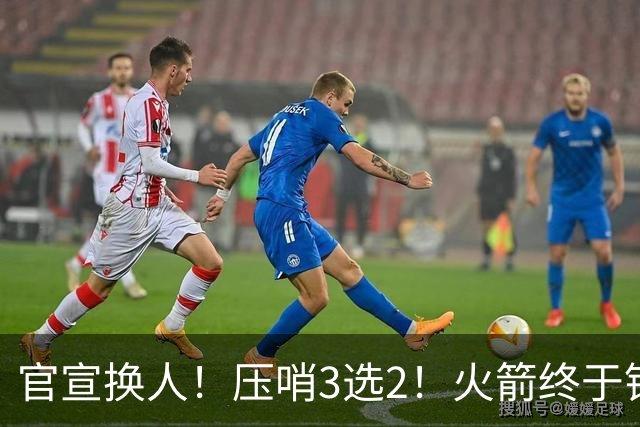 官宣换人！压哨3选2！火箭终于锁定了最后的引援