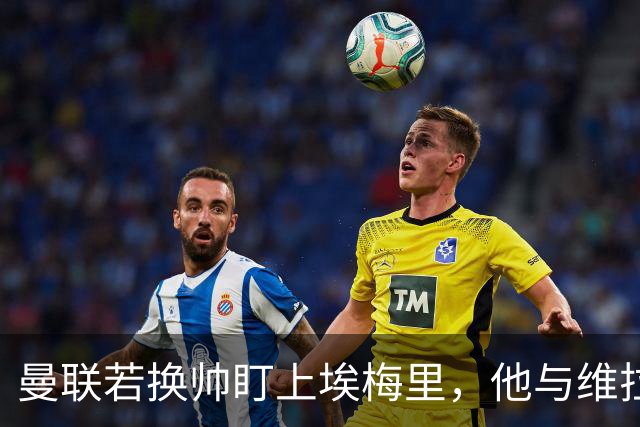 曼联若换帅盯上埃梅里，他与维拉老板的股权纽带成拦路虎