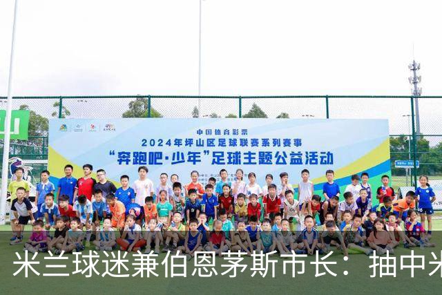 米兰球迷兼伯恩茅斯市长：抽中米兰是奇遇；盼有机会见迈尼昂