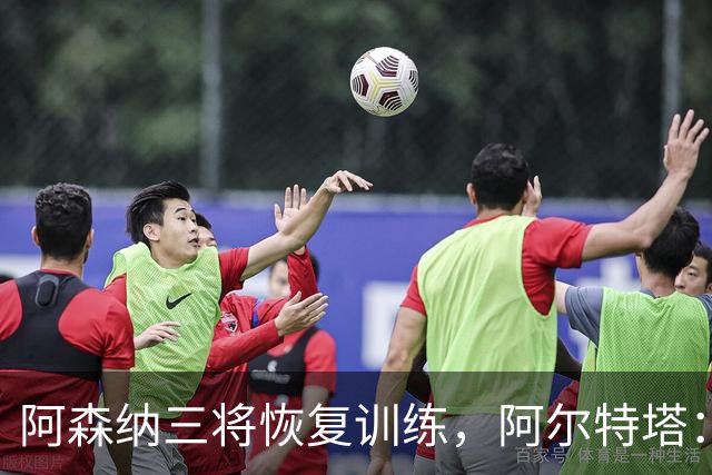 阿森纳三将恢复训练，阿尔特塔：若一切正常即可出战利物浦